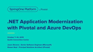 .NET Application Modernization
with Pivotal and Azure DevOps
October 7–10, 2019
Austin Convention Center
Jason Stevens - Senior Software Engineer (Microsoft)
Shawn Neal - Principal Solutions Architect (Pivotal)
 