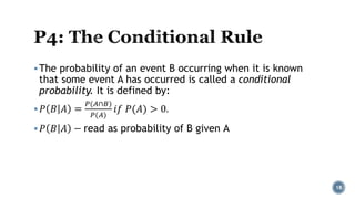 The probability of an event B occurring when it is known
that some event A has occurred is called a conditional
probability. It is defined by:
𝑃 𝐵 𝐴 =
𝑃(𝐴∩𝐵)
𝑃(𝐴)
𝑖𝑓 𝑃(𝐴) > 0.
𝑃 𝐵 𝐴 − read as probability of B given A
18
 