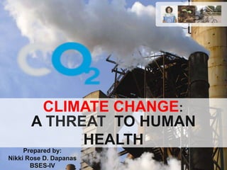 CLIMATE CHANGE:
Prepared by:
Nikki Rose D. Dapanas
BSES-IV
A THREAT TO HUMAN
HEALTH
 