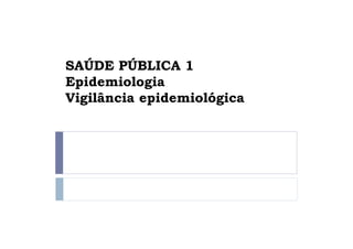 SAÚDE PÚBLICA 1
Epidemiologia
Vigilância epidemiológica
 