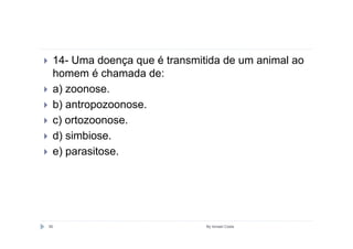 14- Uma doença que é transmitida de um animal ao
 homem é chamada de:
 a) zoonose.
 b) antropozoonose.
 c) ortozoonose.
 d) simbiose.
 e) parasitose.




90                            By Ismael Costa
 