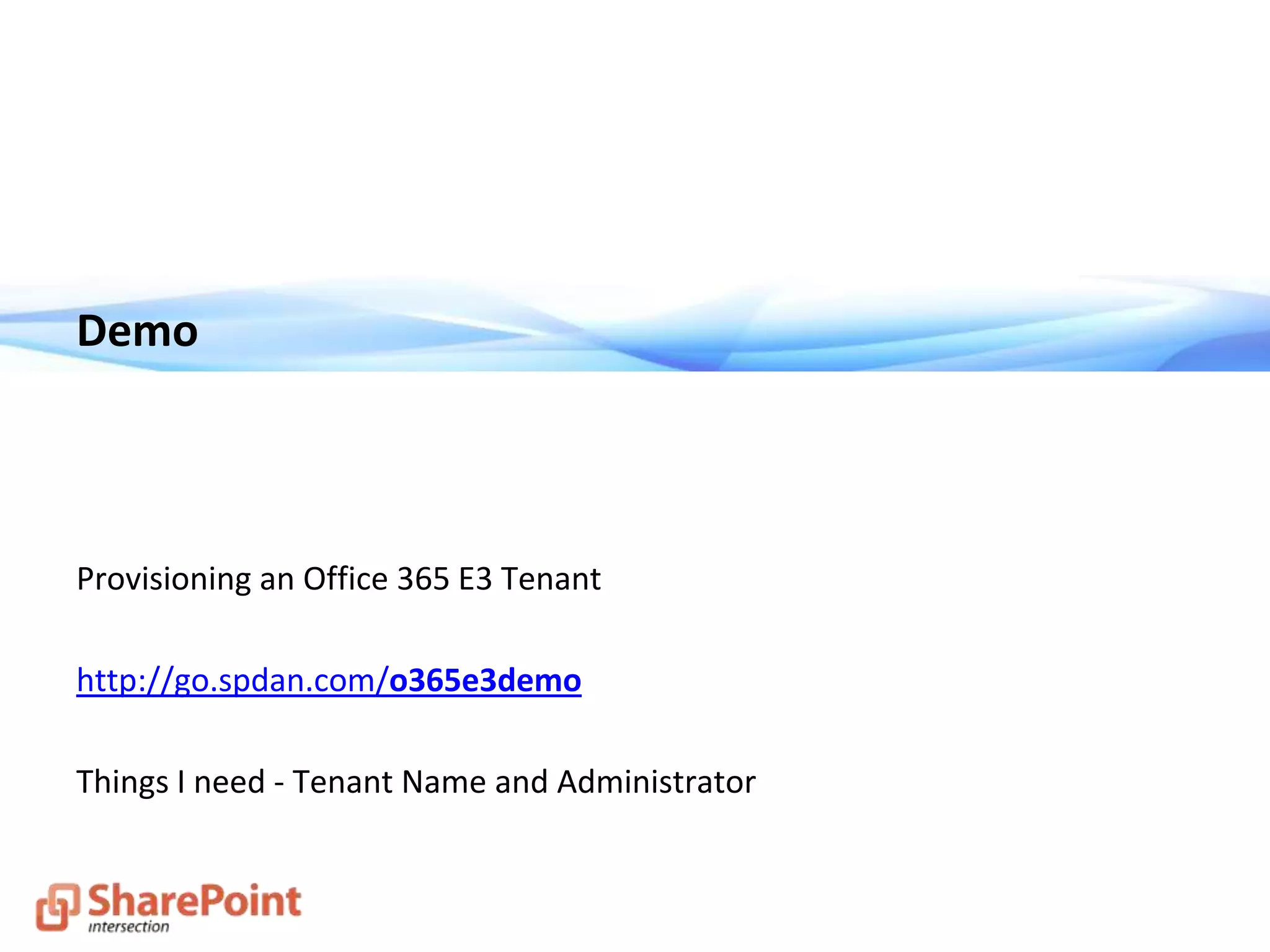 Demo
Provisioning an Office 365 E3 Tenant
http://go.spdan.com/o365e3demo
Things I need - Tenant Name and Administrator
 
