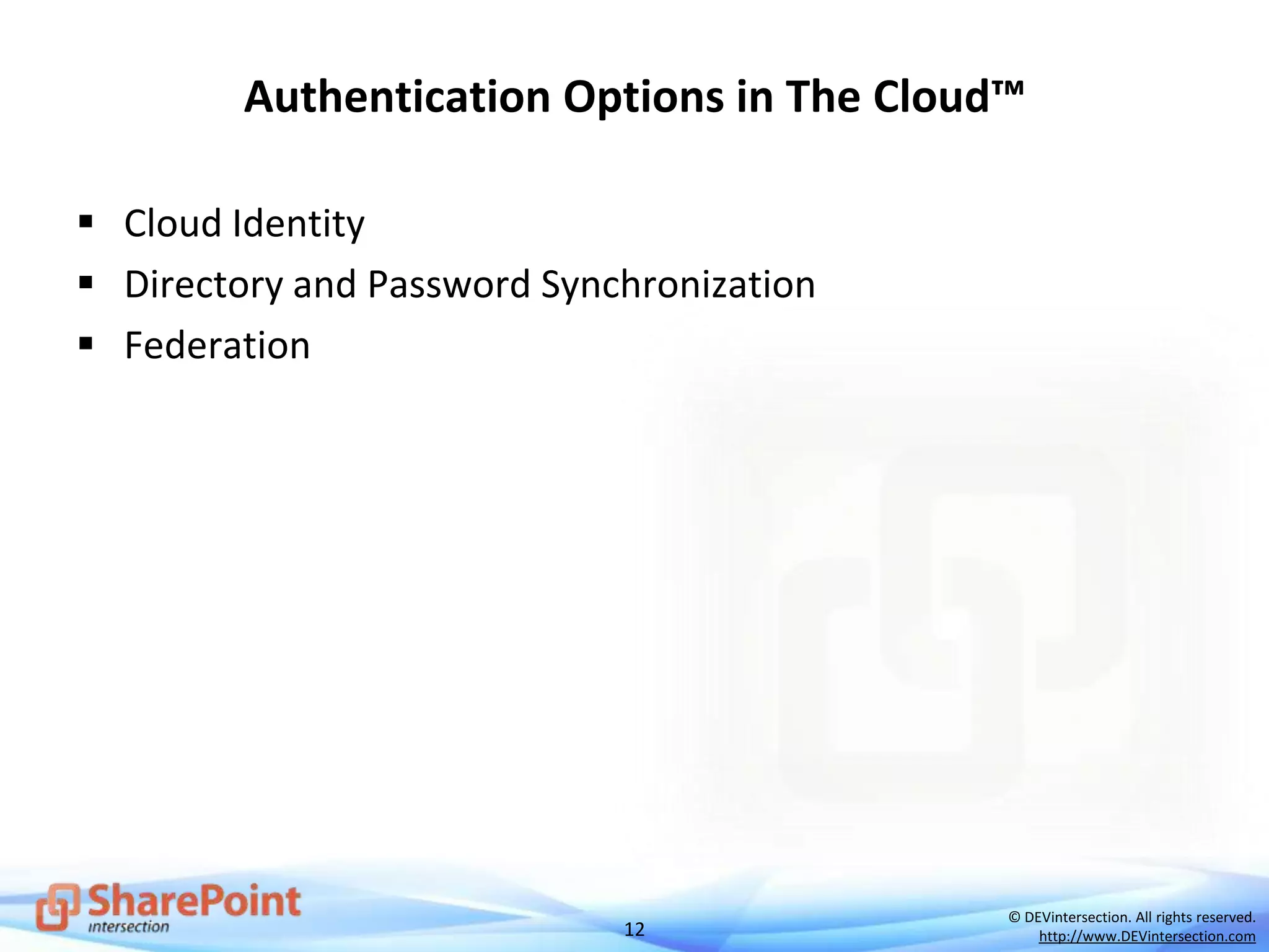 12
© DEVintersection. All rights reserved.
http://www.DEVintersection.com
Authentication Options in The Cloud™
 Cloud Identity
 Directory and Password Synchronization
 Federation
 