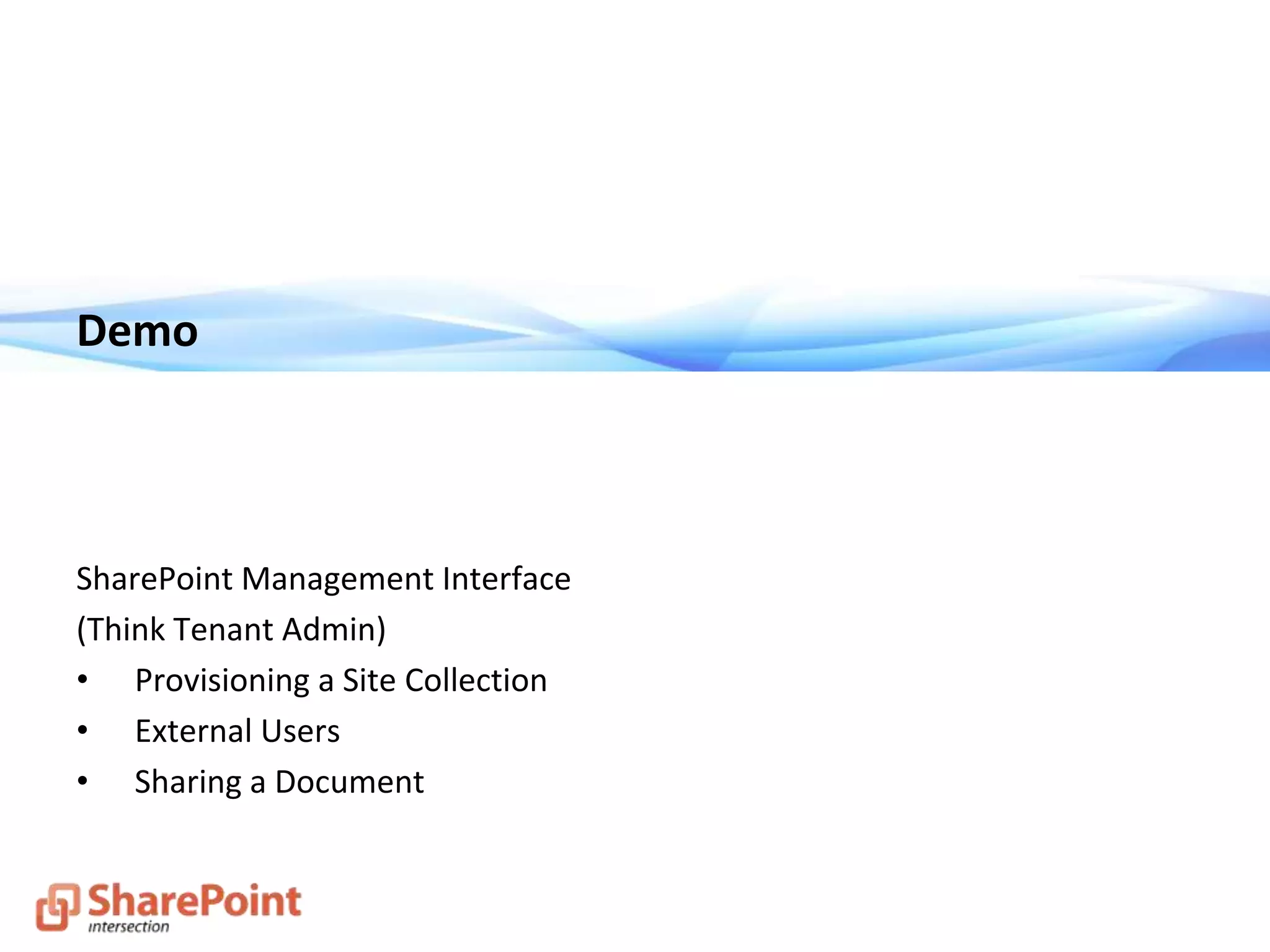 Demo
SharePoint Management Interface
(Think Tenant Admin)
• Provisioning a Site Collection
• External Users
• Sharing a Document
 