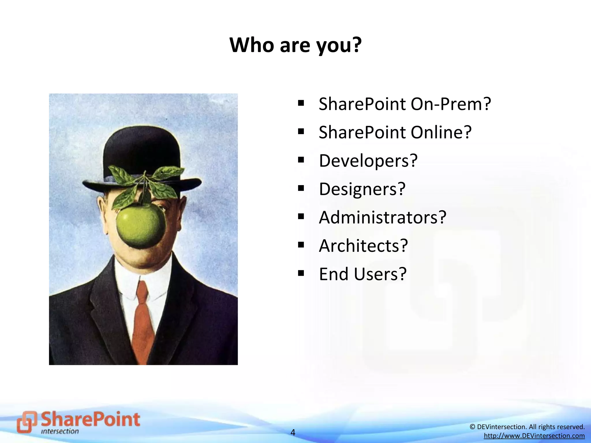 4
© DEVintersection. All rights reserved.
http://www.DEVintersection.com
Who are you?
 SharePoint On-Prem?
 SharePoint Online?
 Developers?
 Designers?
 Administrators?
 Architects?
 End Users?
 