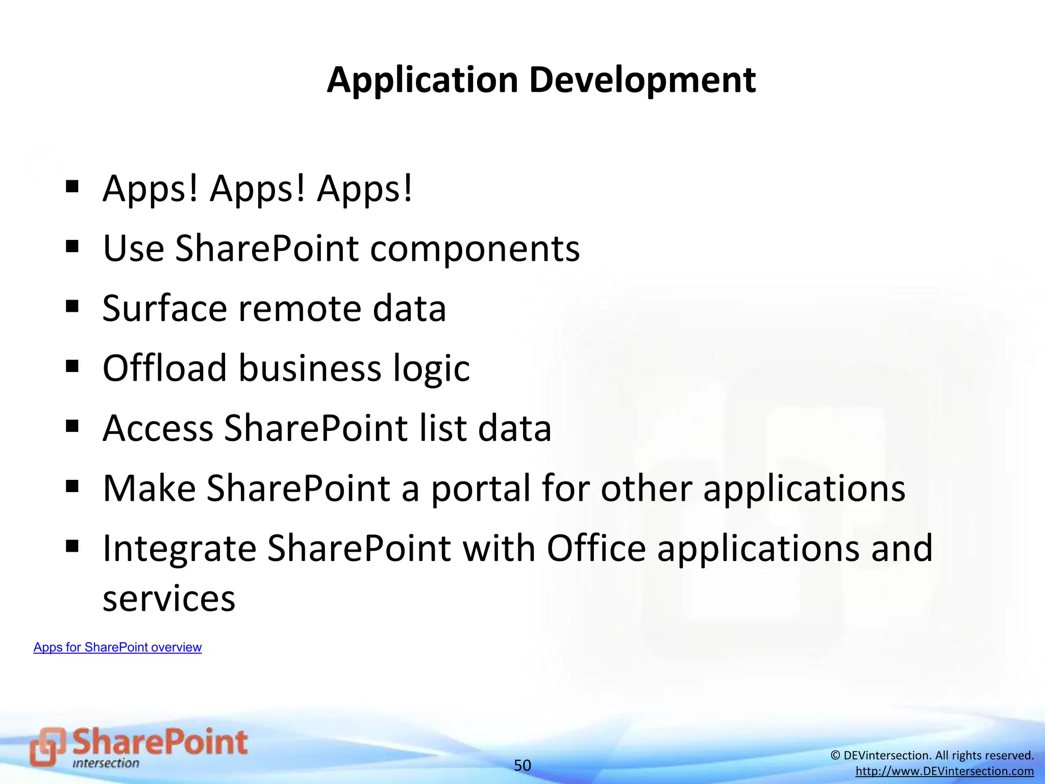 50
© DEVintersection. All rights reserved.
http://www.DEVintersection.com
Application Development
 Apps! Apps! Apps!
 Use SharePoint components
 Surface remote data
 Offload business logic
 Access SharePoint list data
 Make SharePoint a portal for other applications
 Integrate SharePoint with Office applications and
services
Apps for SharePoint overview
 