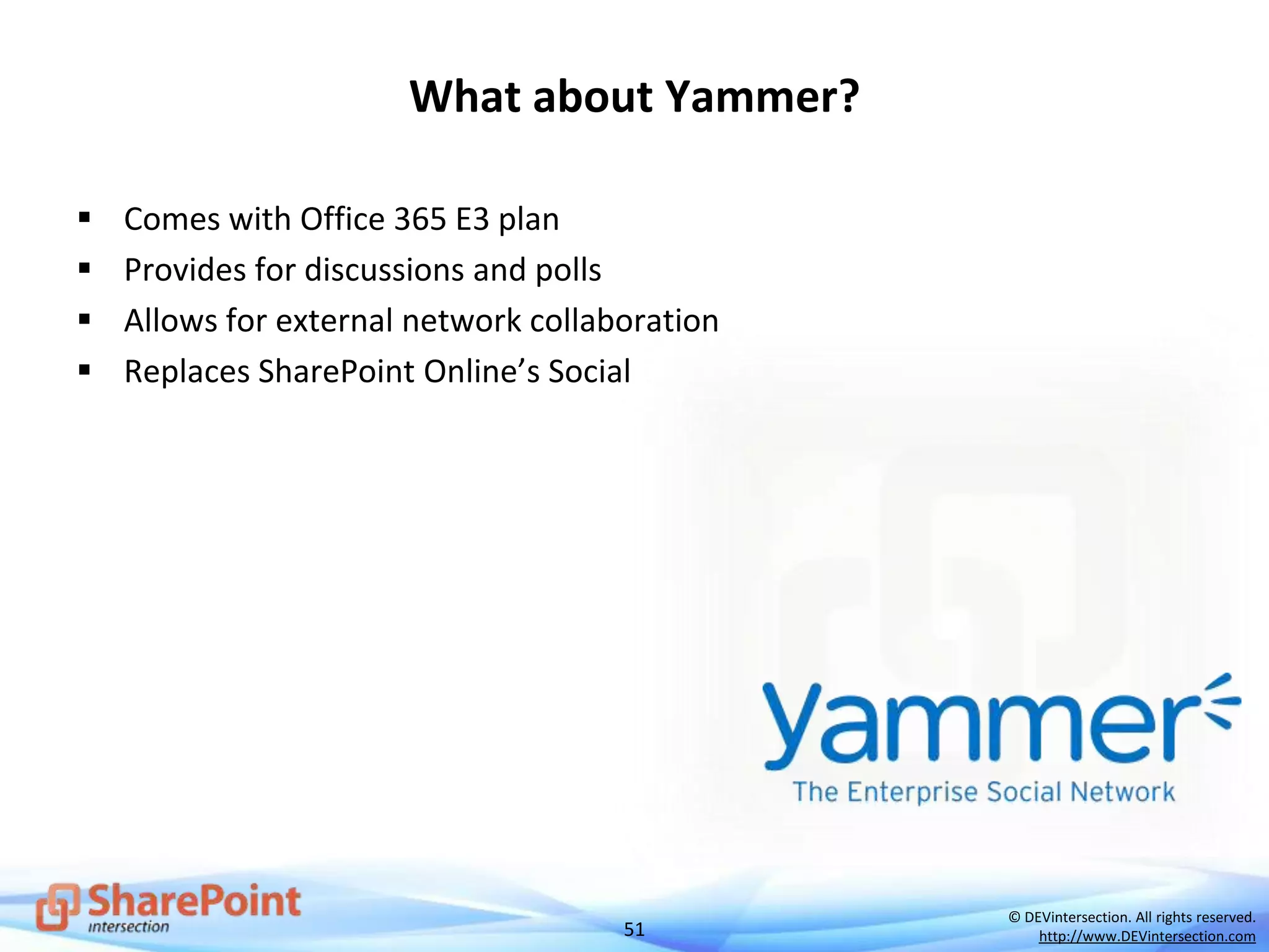 51
© DEVintersection. All rights reserved.
http://www.DEVintersection.com
What about Yammer?
 Comes with Office 365 E3 plan
 Provides for discussions and polls
 Allows for external network collaboration
 Replaces SharePoint Online’s Social
 