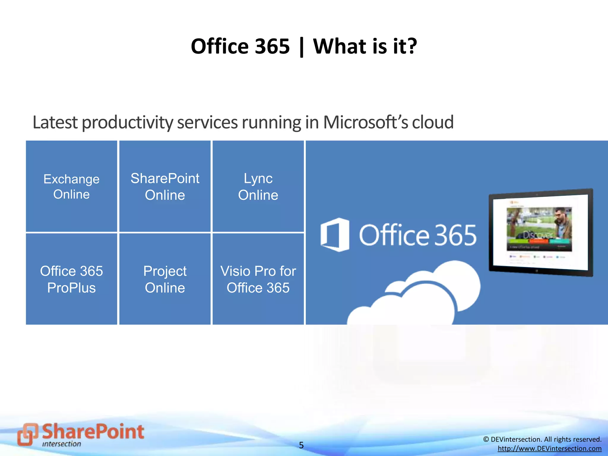 5
© DEVintersection. All rights reserved.
http://www.DEVintersection.com
Office 365 | What is it?
Latestproductivityservicesrunning in Microsoft’scloud
 