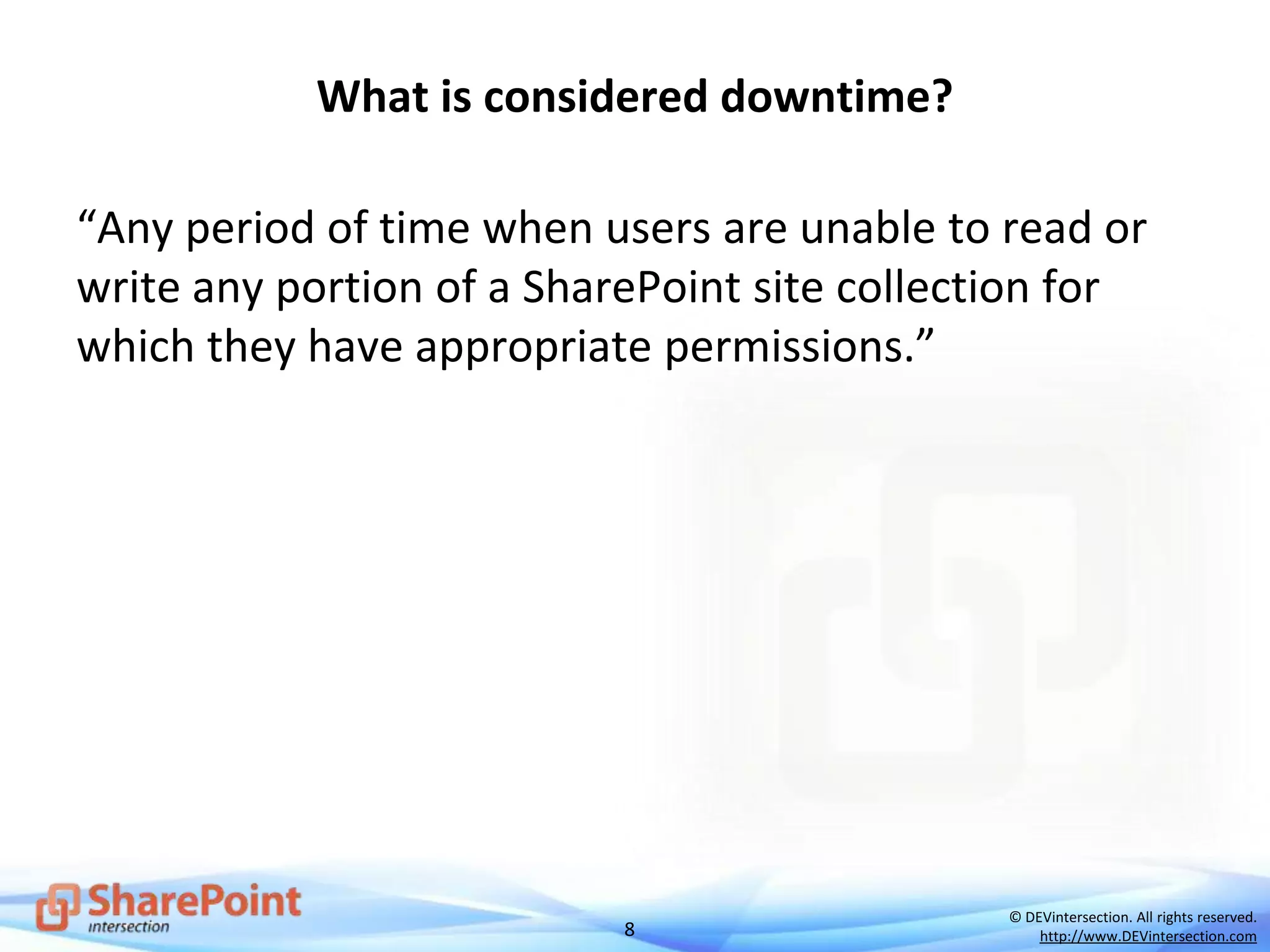 8
© DEVintersection. All rights reserved.
http://www.DEVintersection.com
What is considered downtime?
“Any period of time when users are unable to read or
write any portion of a SharePoint site collection for
which they have appropriate permissions.”
 