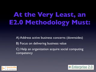 At the Very Least, an
E2.0 Methodology Must:

 A) Address active business concerns (downsides)
 B) Focus on delivering business value
 C) Help an organization acquire social computing
 competency
 