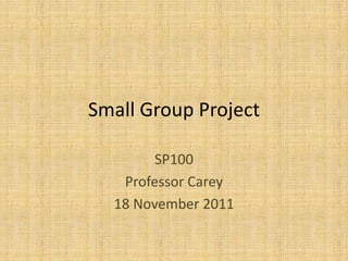 Small Group Project

        SP100
   Professor Carey
  18 November 2011
 