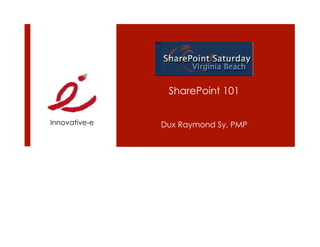 SharePoint 101


Innovative-e   Dux Raymond Sy, PMP
 
