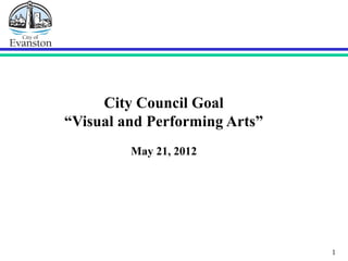 1
City Council Goal
“Visual and Performing Arts”
May 21, 2012
 