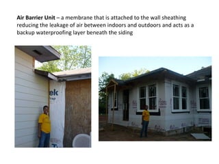 Air Barrier Unit  – a membrane that is attached to the wall sheathing reducing the leakage of air between indoors and outdoors and acts as a backup waterproofing layer beneath the siding  