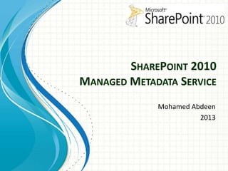 SHAREPOINT 2010
MANAGED METADATA SERVICE
Mohamed Abdeen
2013

 