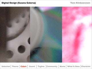 Digital Design (Susana Galarza)                                     Tom Klinkowstein




Selection   Theme   Colors   Sound   Tagline   Community   Name   What It Does Character
 