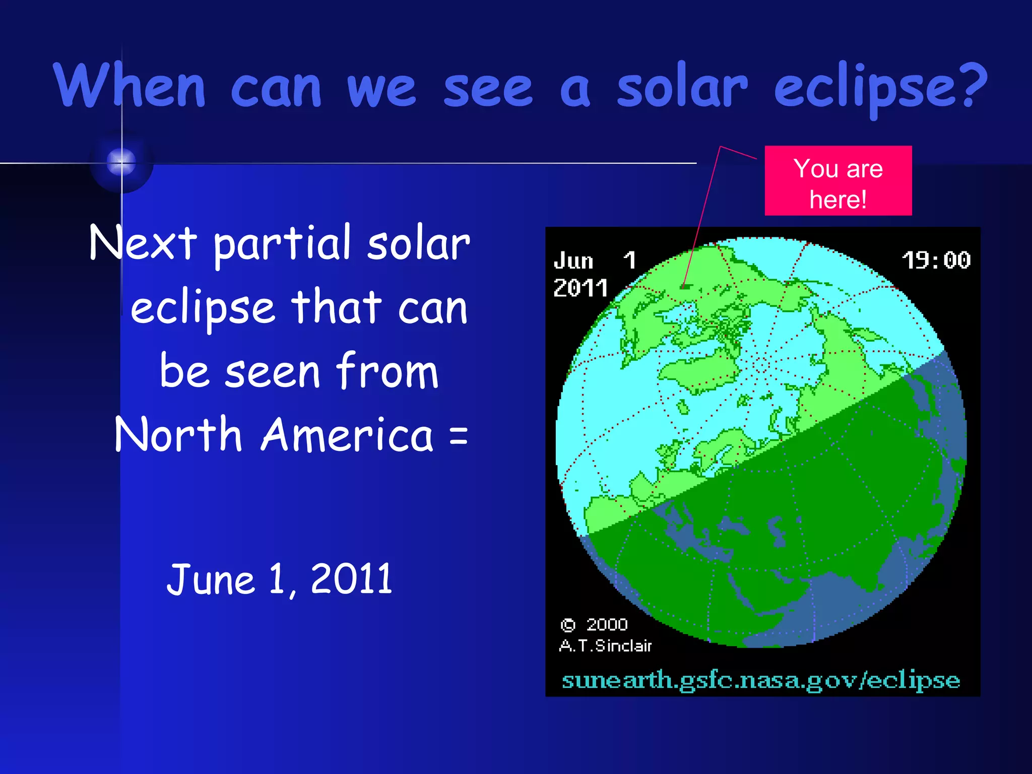 When can we see a solar eclipse? Next partial solar eclipse that can be seen from North America =  June 1, 2011 You are here! 