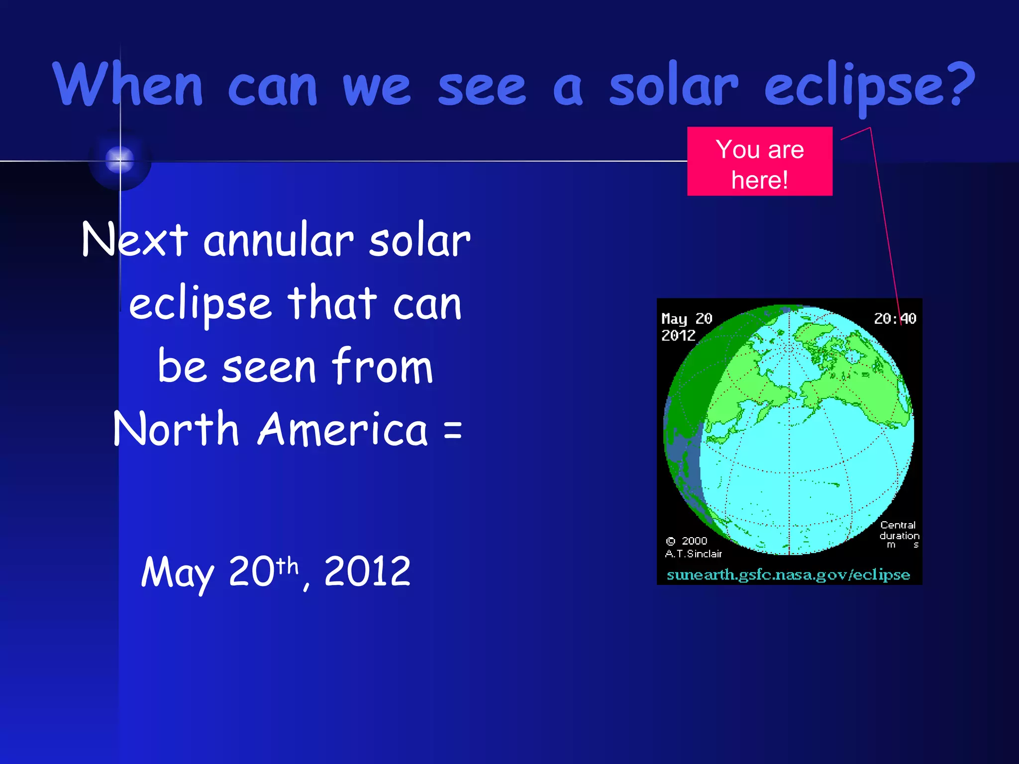 When can we see a solar eclipse? Next annular solar eclipse that can be seen from North America =  May 20 th , 2012 You are here! 
