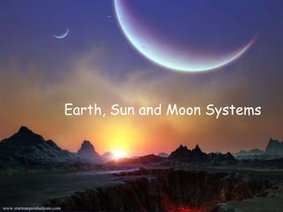 Earth, Sun and Moon Systems Earth, Sun and Moon Systems www.starmanproductions.com 