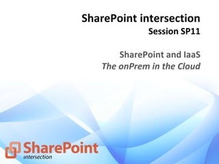 SharePoint intersection
Session SP11
SharePoint and IaaS
The onPrem in the Cloud
 