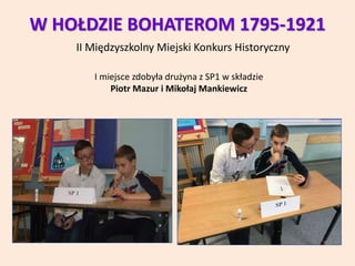 W HOŁDZIE BOHATEROM 1795-1921
II Międzyszkolny Miejski Konkurs Historyczny
I miejsce zdobyła drużyna z SP1 w składzie
Piot...