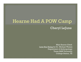 Cheryl LeJune




                    Main Source Cited:
Lone Star Stalag by Dr. Michael Waters
          Department of Anthropology
                 Texas A&M University
                    College Station, TX
 