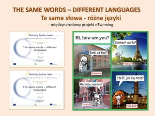 THE SAME WORDS – DIFFERENT LANGUAGES
Te same słowa - różne języki
- międzynarodowy projekt eTwinning
 