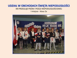 UDZIAŁ W OBCHODACH ŚWIĘTA NIEPODLEGŁOŚCI
XIX PRZEGLĄD PIEŚNI I POEZJI NIEPODLEGŁOŚCIOWEJ
I miejsce - klasa 2a
 