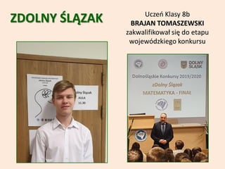Uczeń Klasy 8b
BRAJAN TOMASZEWSKI
zakwalifikował się do etapu
wojewódzkiego konkursu
ZDOLNY ŚLĄZAK
 