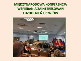 MIĘDZYNARODOWA KONFERENCJA
WSPIERANIA ZAINTERESOWAŃ
I UZDOLNIEŃ UCZNIÓW
 