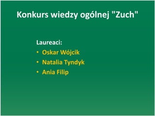Konkurs wiedzy ogólnej "Zuch"
Laureaci:
• Oskar Wójcik
• Natalia Tyndyk
• Ania Filip
 