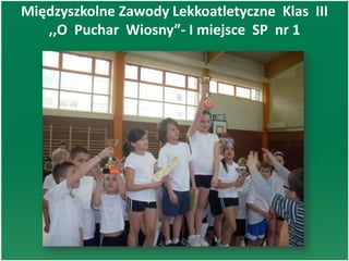 Międzyszkolne Zawody Lekkoatletyczne Klas III
,,O Puchar Wiosny”- I miejsce SP nr 1
 