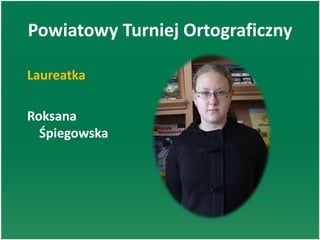 Powiatowy Turniej Ortograficzny
Laureatka
Roksana
Śpiegowska
 