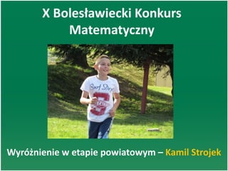 X Bolesławiecki Konkurs
Matematyczny
Wyróżnienie w etapie powiatowym – Kamil Strojek
 