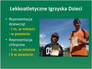 Lekkoatletyczne Igrzyska Dzieci
• Reprezentacja
dziewcząt
- I m. w mieście
i w powiecie
• Reprezentacja
chłopców
- I m. w mieście
i II w powiecie
 