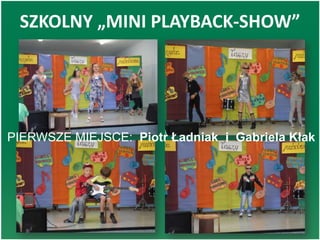 SZKOLNY „MINI PLAYBACK-SHOW”
PIERWSZE MIEJSCE: Piotr Ładniak i Gabriela Kłak
 