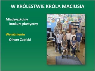 W KRÓLESTWIE KRÓLA MACIUSIA
Międzyszkolny
konkurs plastyczny
Wyróżnienie
Oliwer Żabicki
 