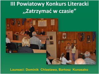 III Powiatowy Konkurs Literacki
,,Zatrzymad w czasie”
Laureaci: Dominik Chlastawa, Bartosz Kunaszko
 