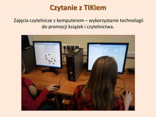 Czytanie z TIKiem
Zajęcia czytelnicze z komputerem – wykorzystanie technologii
do promocji książek i czytelnictwa.
 