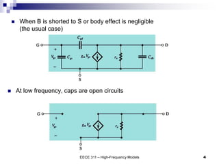  When B is shorted to S or body effect is negligible
(the usual case)
EECE 311 – High-Frequency Models 4
 At low frequency, caps are open circuits
 