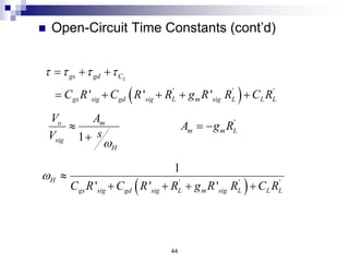  
' ' '
' ' '
L
gs gd C
gs sig gd sig L m sig L L L
C R C R R g R R C R
   
  
    
44
 Open-Circuit Time Constants (cont’d)
 
' ' '
1
' ' '
H
gs sig gd sig L m sig L L L
C R C R R g R R C R
w 
   
'
1
o m
m m L
sig
H
V A
A g R
s
V
w
  

 
