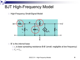  High-Frequency Small-Signal Model
EECE 311 – High-Frequency Models 5
BJT High-Frequency Model
 B’ is the internal base
 rx is base spreading resistance B-B’ (small, negligible at low frequency)
 Vp = Vb’e
 