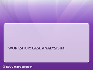 WORKSHOP: CASE ANALYSIS #2



EDUC W200 Week 11
 
