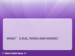WHAT’S DUE, WHEN AND WHERE?



EDUC W200 Week 11
 