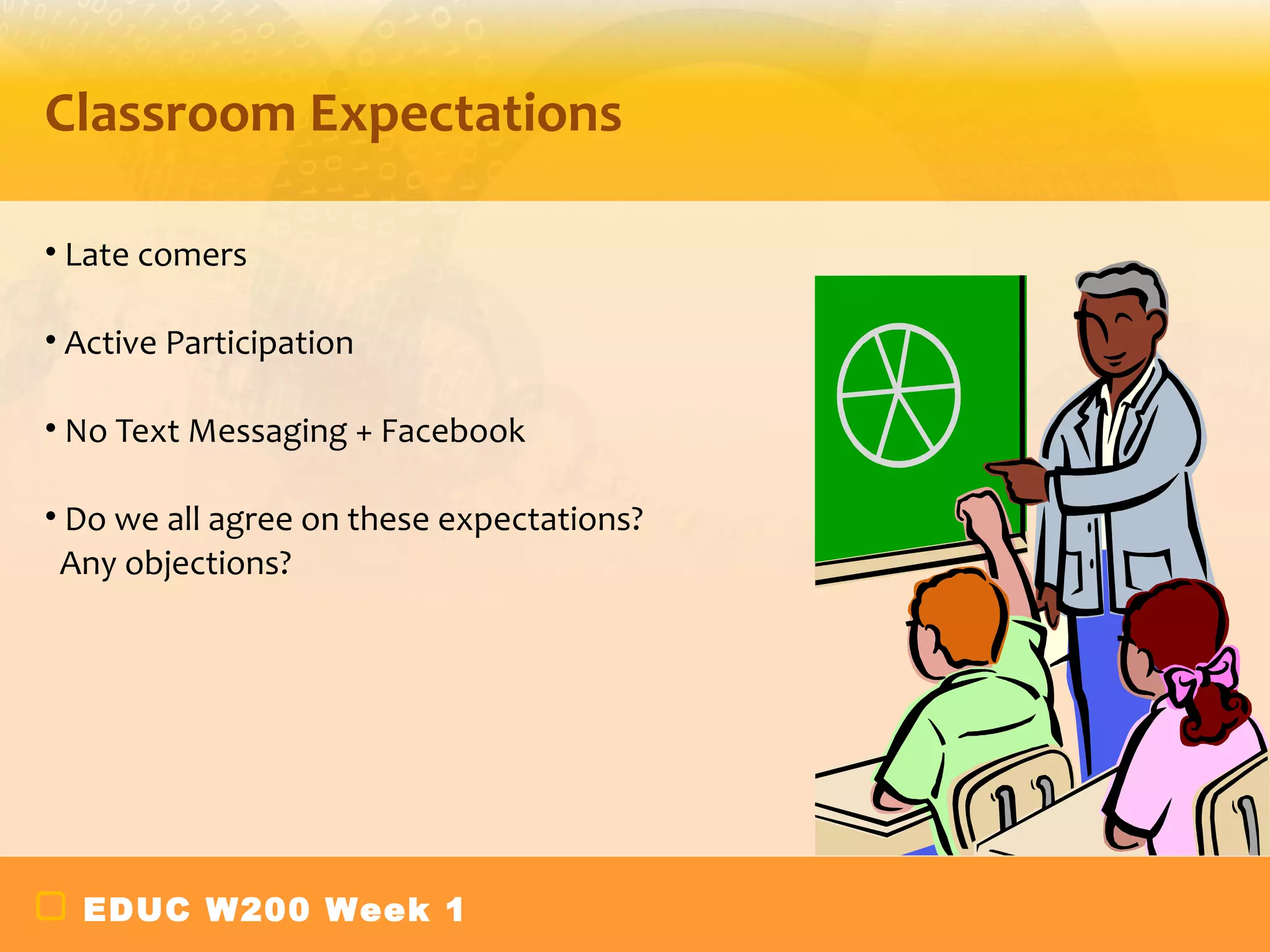 Classroom Expectations

• Late comers

• Active Participation

• No Text Messaging + Facebook

• Do we all agree on these expectations?
 Any objections?




  EDUC W200 Week 1
 