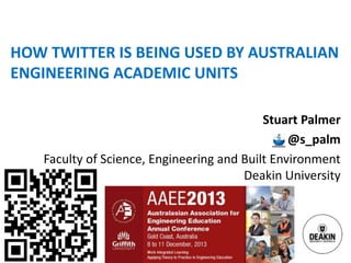 HOW TWITTER IS BEING USED BY AUSTRALIAN
ENGINEERING ACADEMIC UNITS
Stuart Palmer
@s_palm
Faculty of Science, Engineering and Built Environment
Deakin University

Deakin University CRICOS Provider Code: 00113B

 