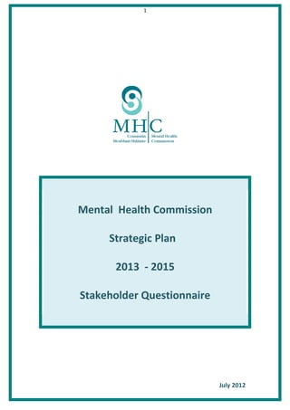 1




Mental Health Commission

     Strategic Plan

      2013 - 2015

Stakeholder Questionnaire




                            July 2012
 