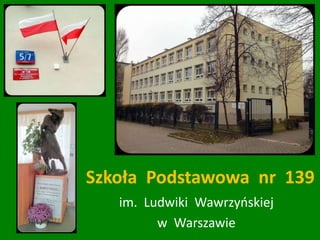 Szkoła Podstawowa nr 139
im. Ludwiki Wawrzyńskiej
w Warszawie
 