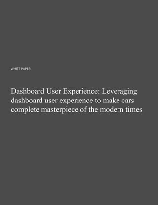 3
WHITE PAPER
Dashboard User Experience: Leveraging dashboard
userexperiencetomakecarsacompletemasterpiece
of the modern t...