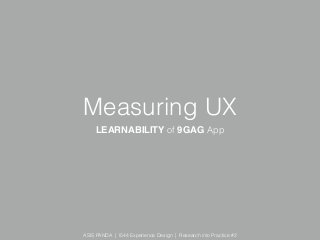 ASIS PANDA | I544 Experience Design | Research into Practice #2
Measuring UX
LEARNABILITY of 9GAG App
 